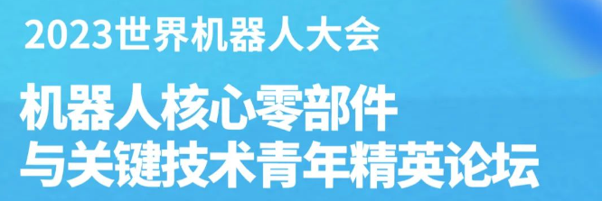 报名已开启！2023世界机器人大会-机器人核心零部件与关键技术青年精英论坛